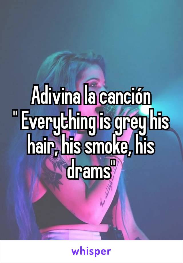 Adivina la canción
" Everything is grey his hair, his smoke, his drams"