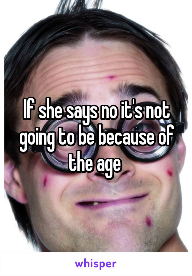 If she says no it's not going to be because of the age 