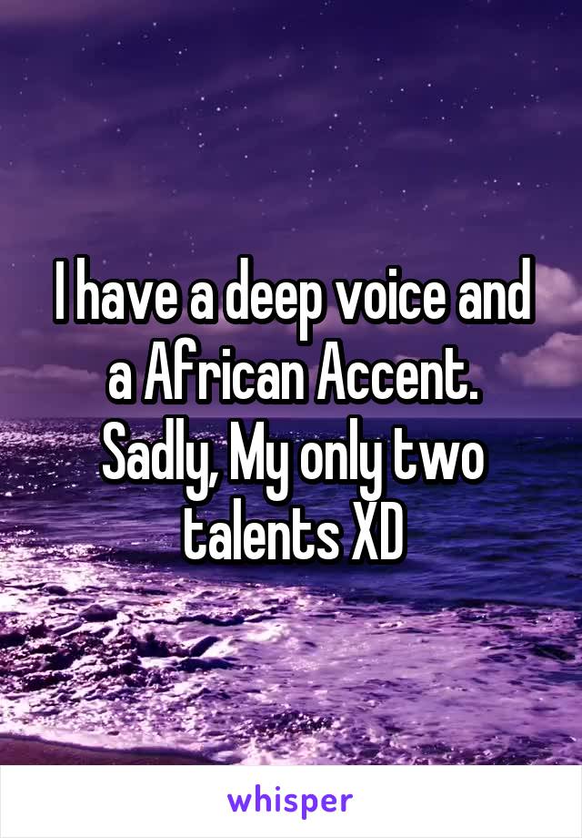 I have a deep voice and a African Accent.
Sadly, My only two talents XD