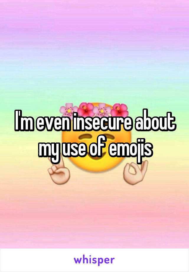 I'm even insecure about my use of emojis