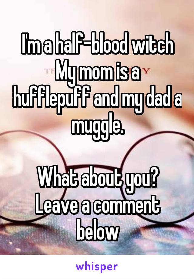 I'm a half-blood witch
My mom is a hufflepuff and my dad a muggle.

What about you?
Leave a comment below