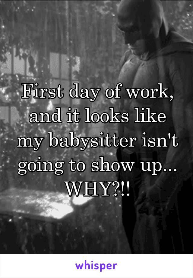 First day of work, and it looks like my babysitter isn't going to show up... WHY?!!