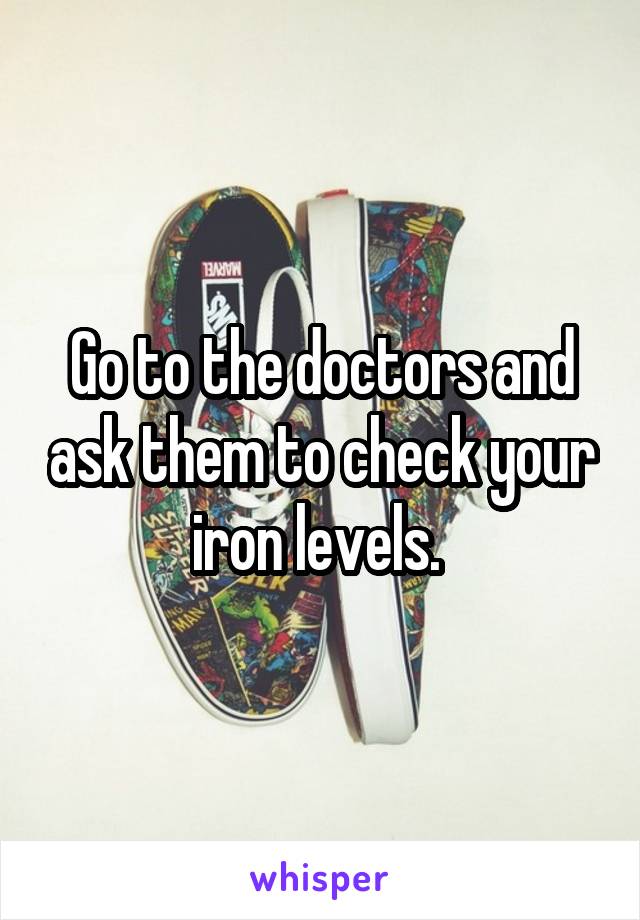 Go to the doctors and ask them to check your iron levels. 