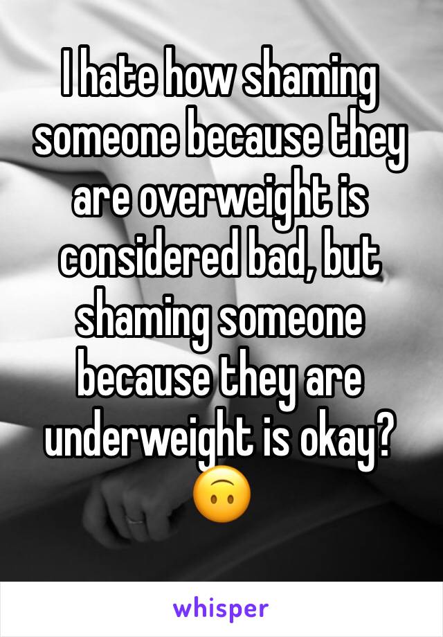 I hate how shaming someone because they are overweight is considered bad, but shaming someone because they are underweight is okay? 🙃