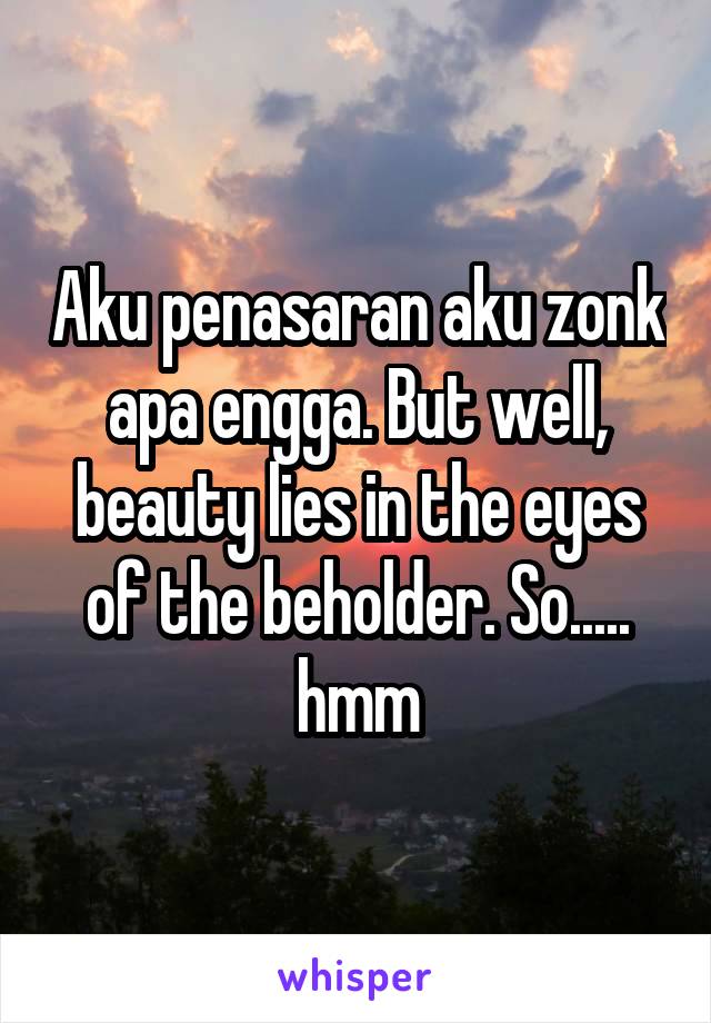 Aku penasaran aku zonk apa engga. But well, beauty lies in the eyes of the beholder. So..... hmm