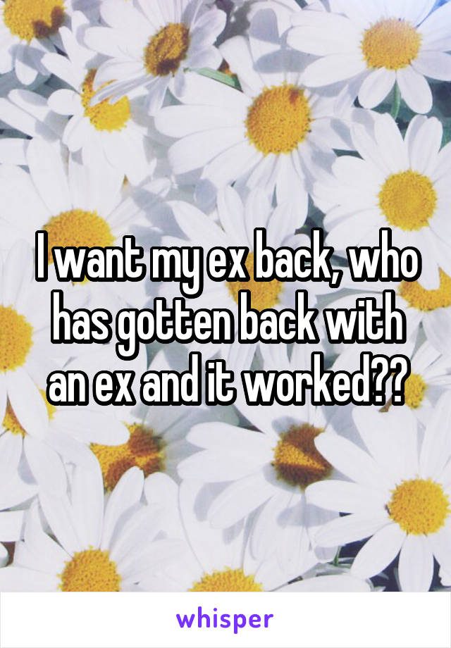 I want my ex back, who has gotten back with an ex and it worked??