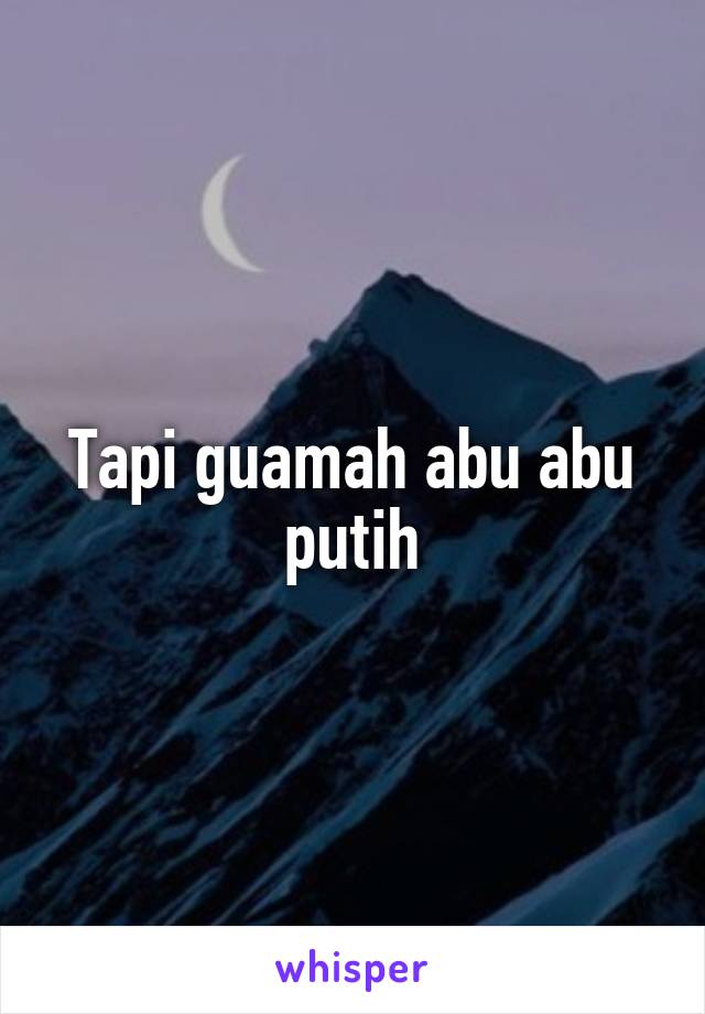 Tapi guamah abu abu putih