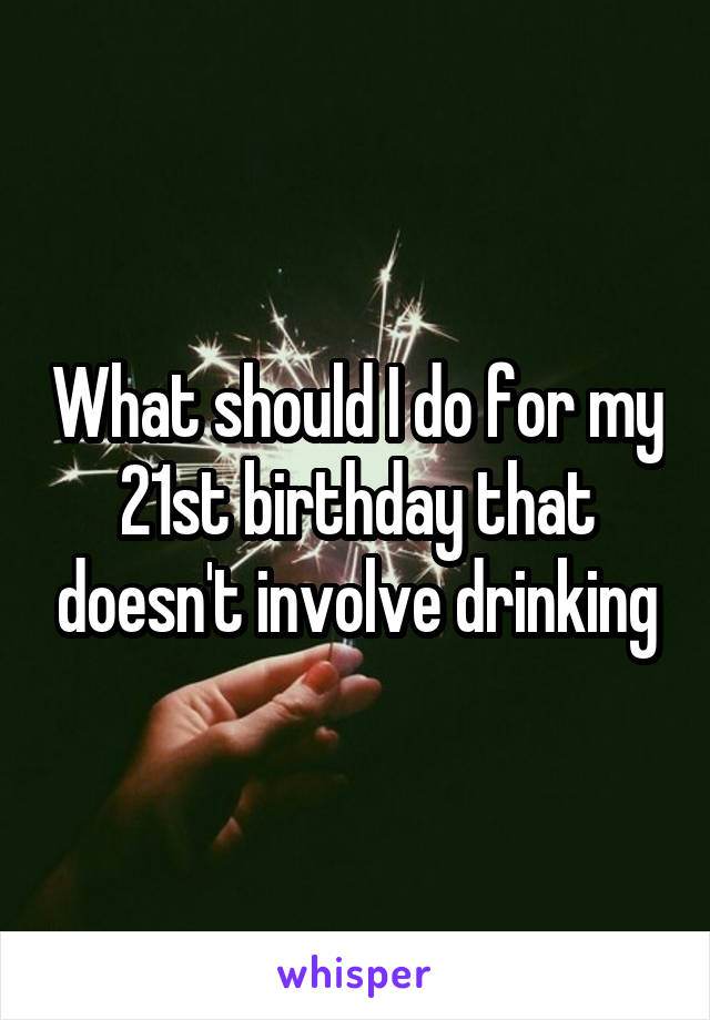 What should I do for my 21st birthday that doesn't involve drinking