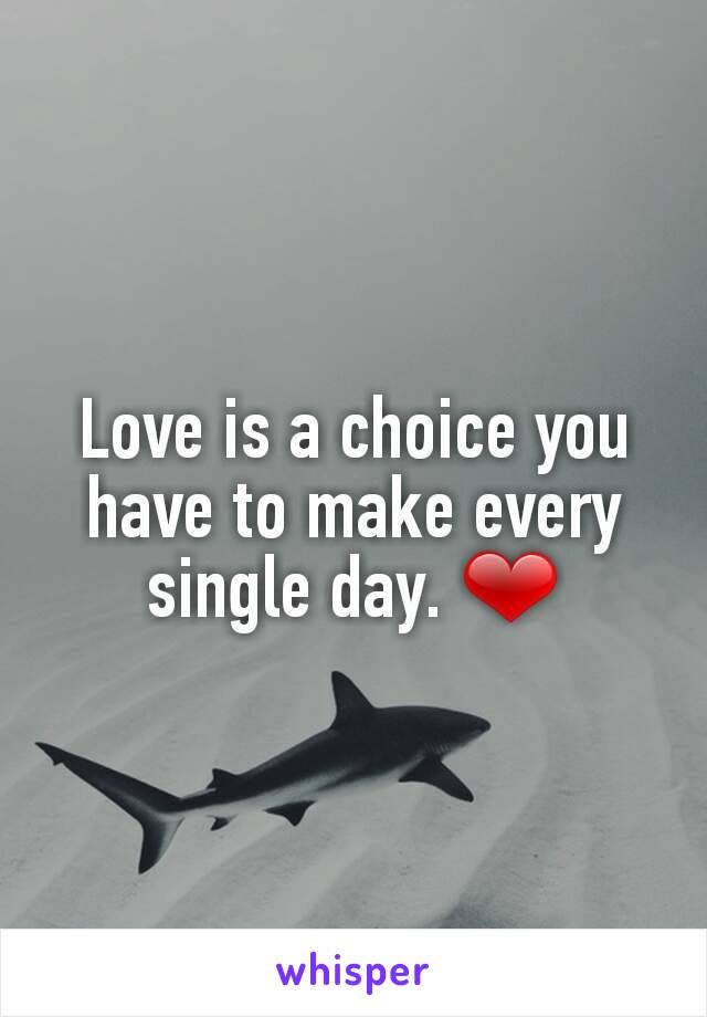 Love is a choice you have to make every single day. ❤