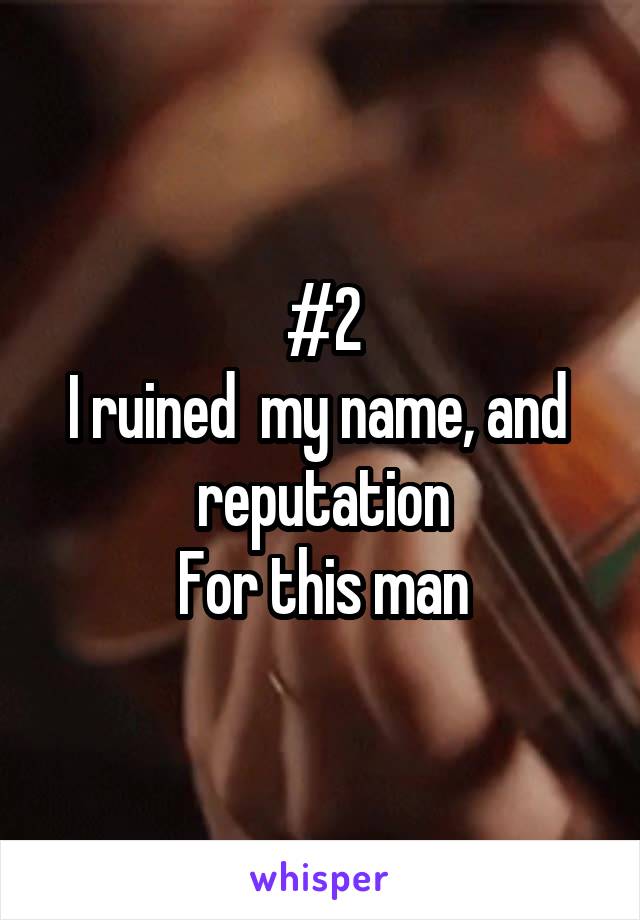 #2
I ruined  my name, and  reputation
For this man