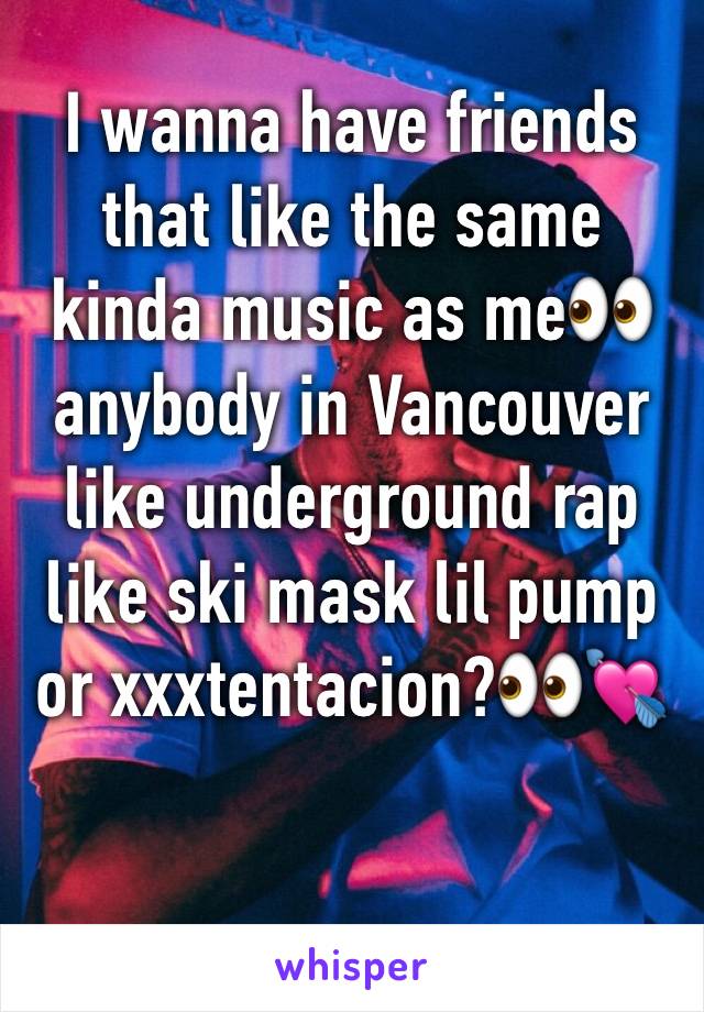 I wanna have friends that like the same kinda music as me👀 anybody in Vancouver like underground rap like ski mask lil pump or xxxtentacion?👀💘