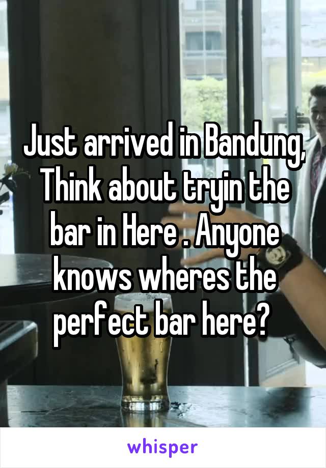 Just arrived in Bandung, Think about tryin the bar in Here . Anyone knows wheres the perfect bar here? 