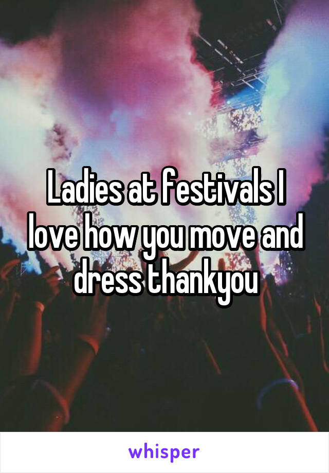 Ladies at festivals I love how you move and dress thankyou