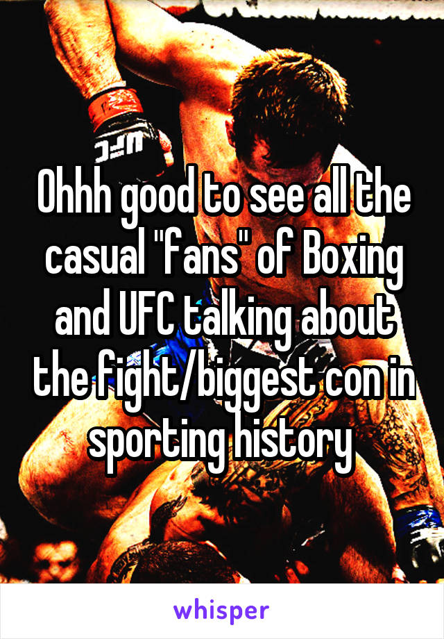 Ohhh good to see all the casual "fans" of Boxing and UFC talking about the fight/biggest con in sporting history 