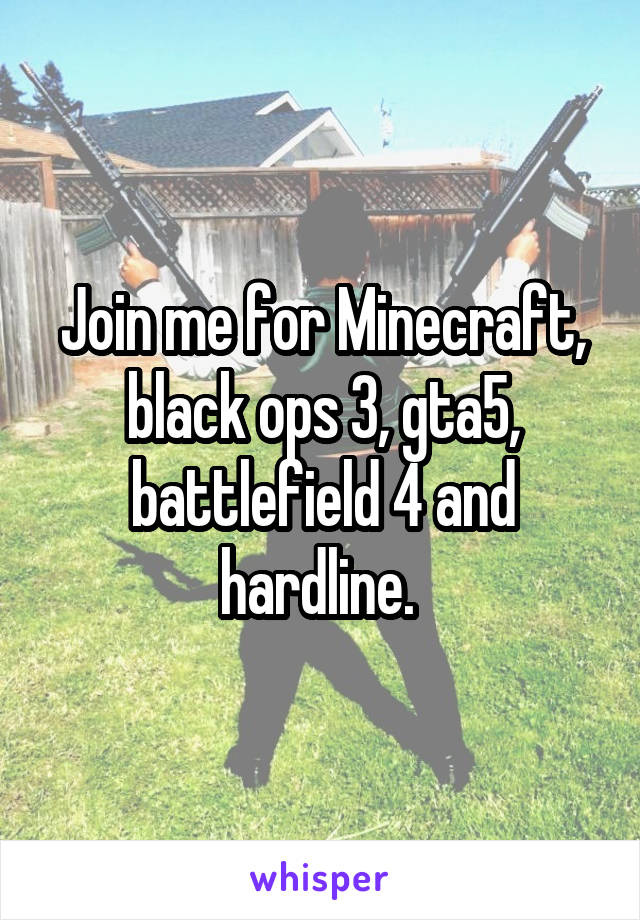 Join me for Minecraft, black ops 3, gta5, battlefield 4 and hardline. 