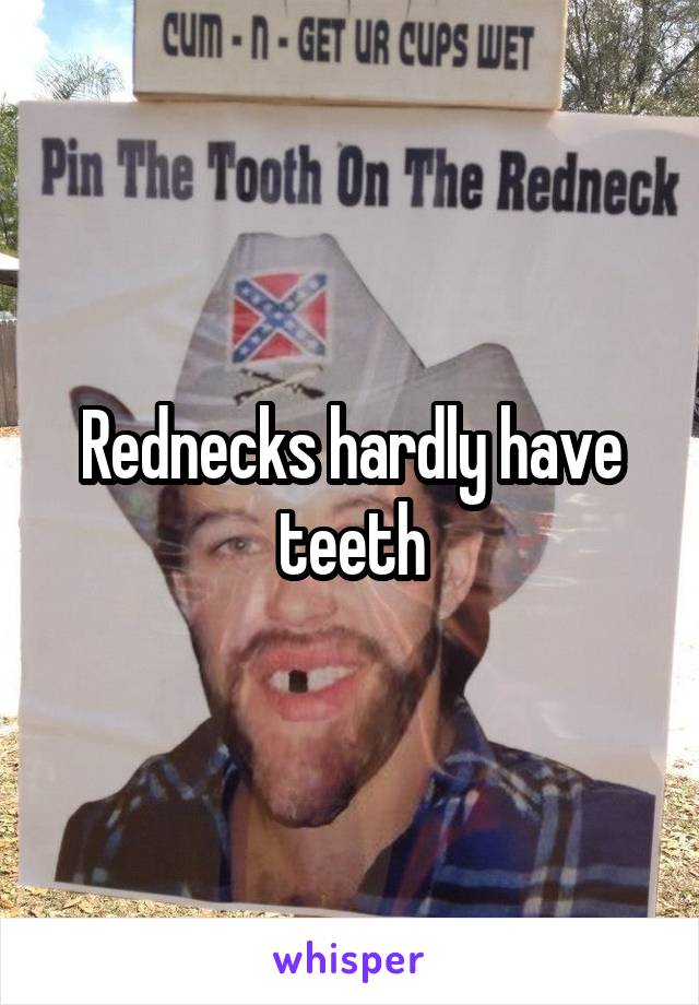 Rednecks hardly have teeth