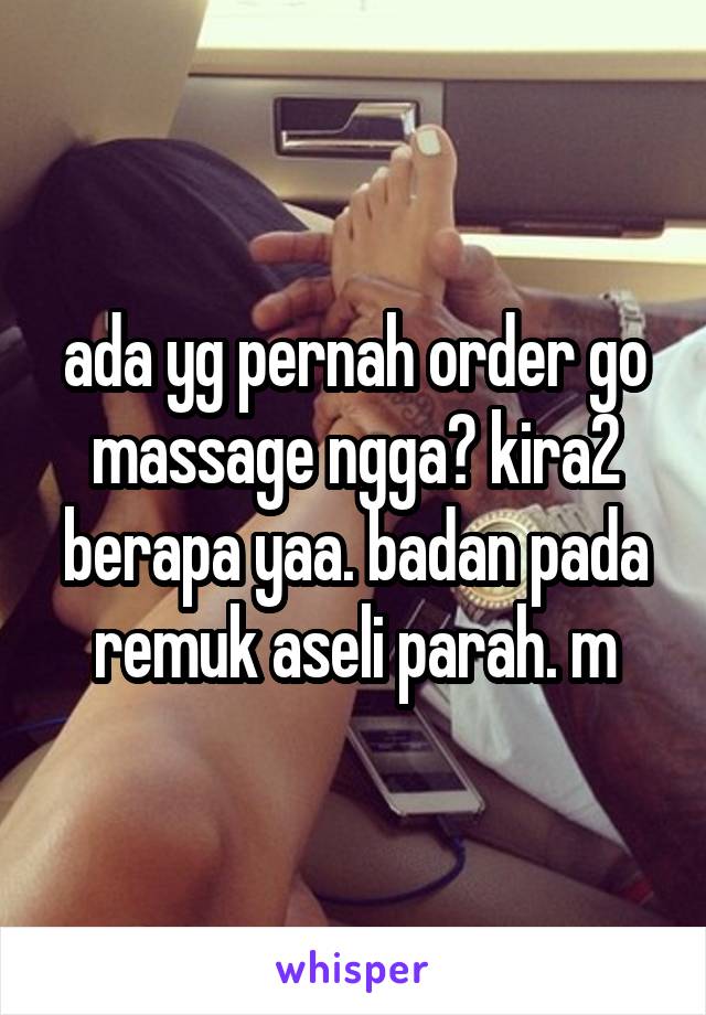 ada yg pernah order go massage ngga? kira2 berapa yaa. badan pada remuk aseli parah. m