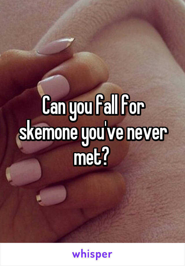 Can you fall for skemone you've never met? 