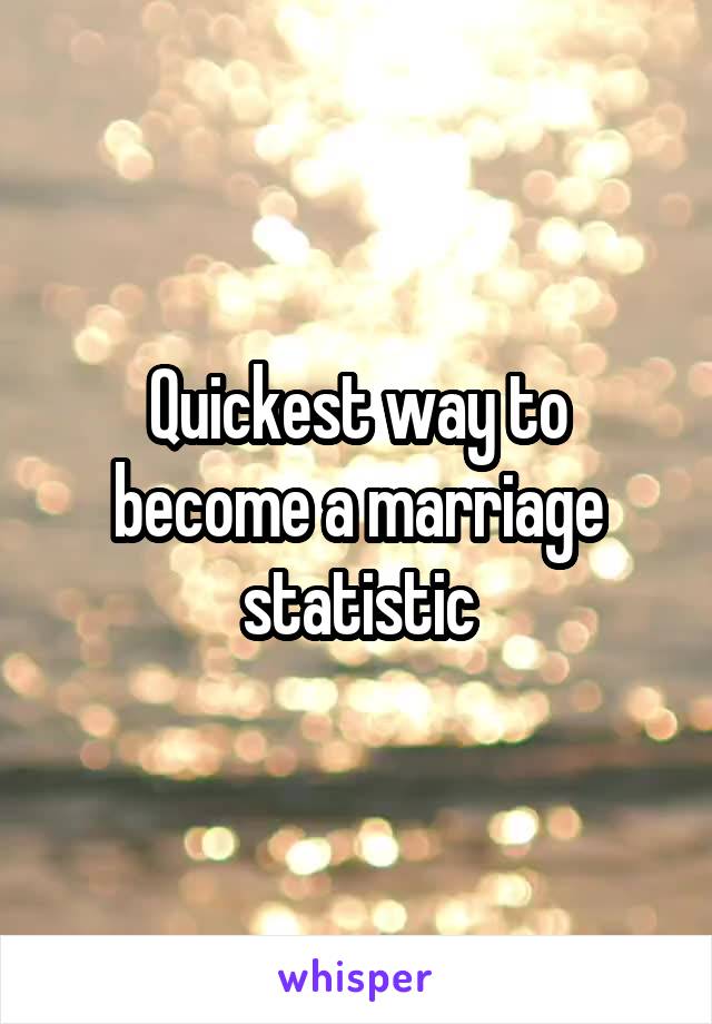 Quickest way to become a marriage statistic