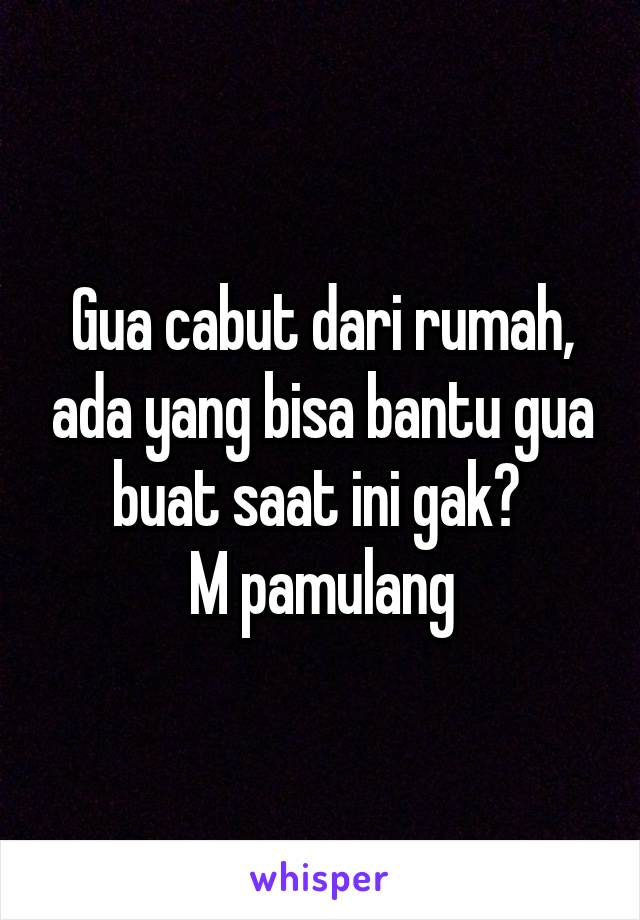 Gua cabut dari rumah, ada yang bisa bantu gua buat saat ini gak? 
M pamulang