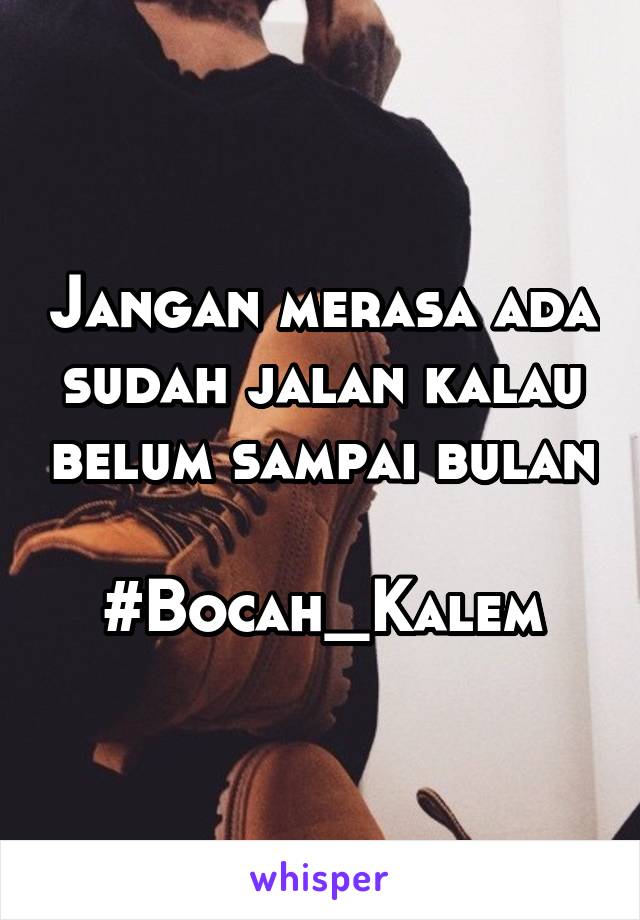 Jangan merasa ada sudah jalan kalau belum sampai bulan

#Bocah_Kalem