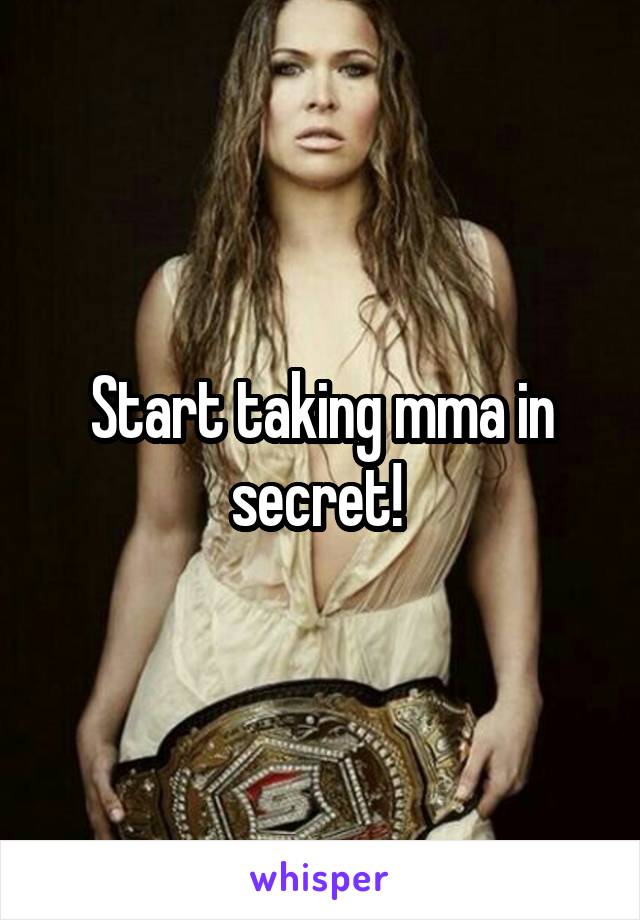 Start taking mma in secret! 