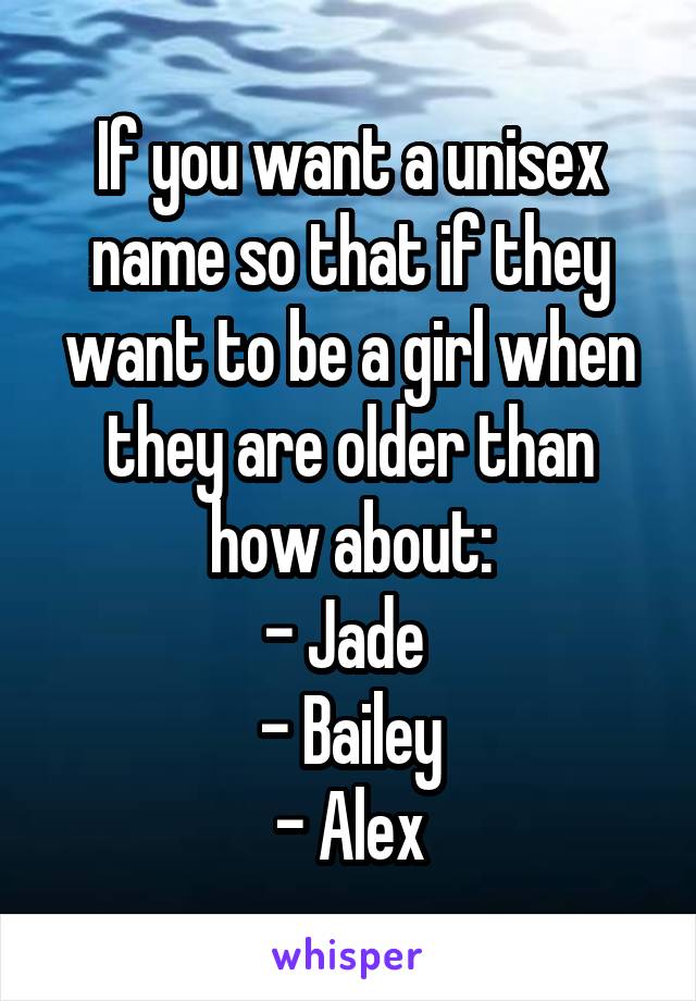 If you want a unisex name so that if they want to be a girl when they are older than how about:
- Jade 
- Bailey
- Alex