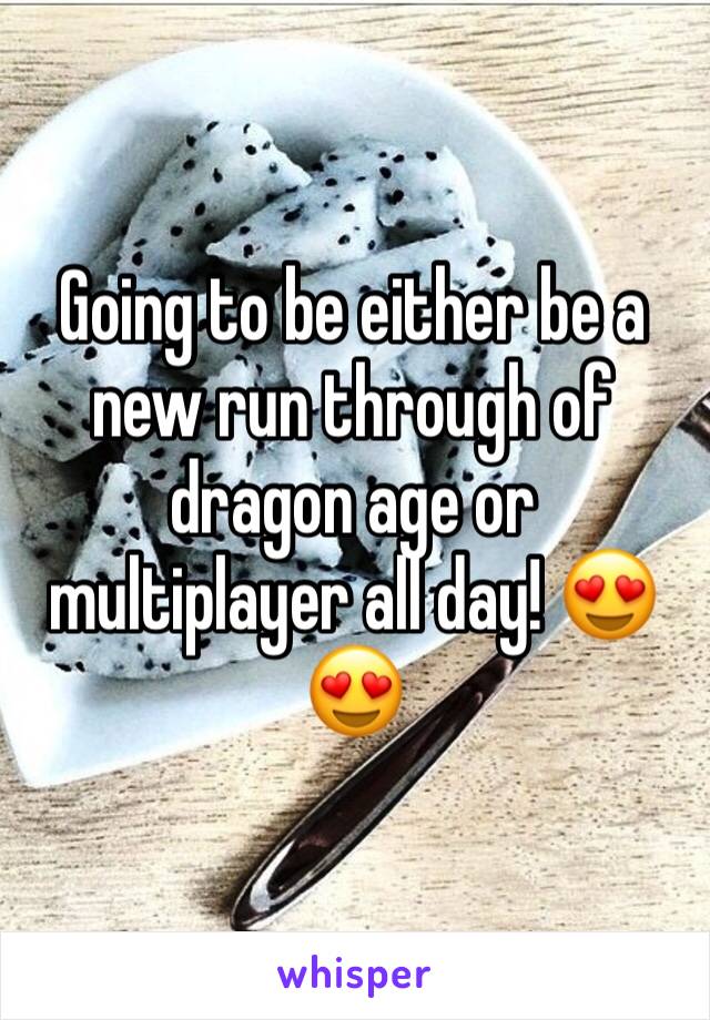 Going to be either be a new run through of dragon age or multiplayer all day! 😍😍