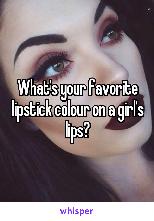 What's your favorite lipstick colour on a girl's lips?