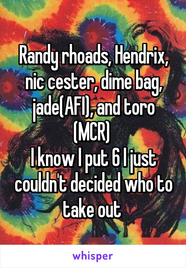 Randy rhoads, Hendrix, nic cester, dime bag, jade(AFI), and toro (MCR) 
I know I put 6 I just couldn't decided who to take out 