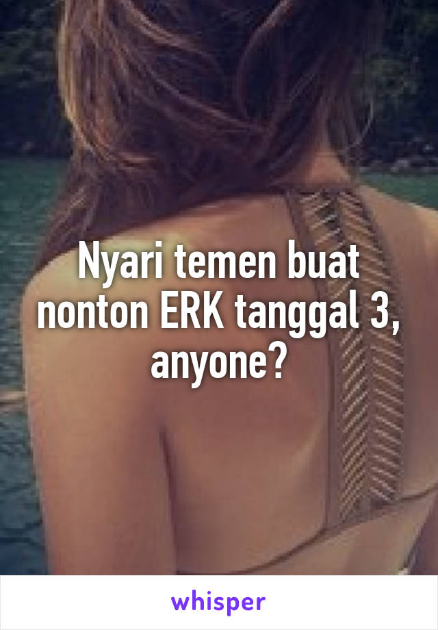 Nyari temen buat nonton ERK tanggal 3, anyone?