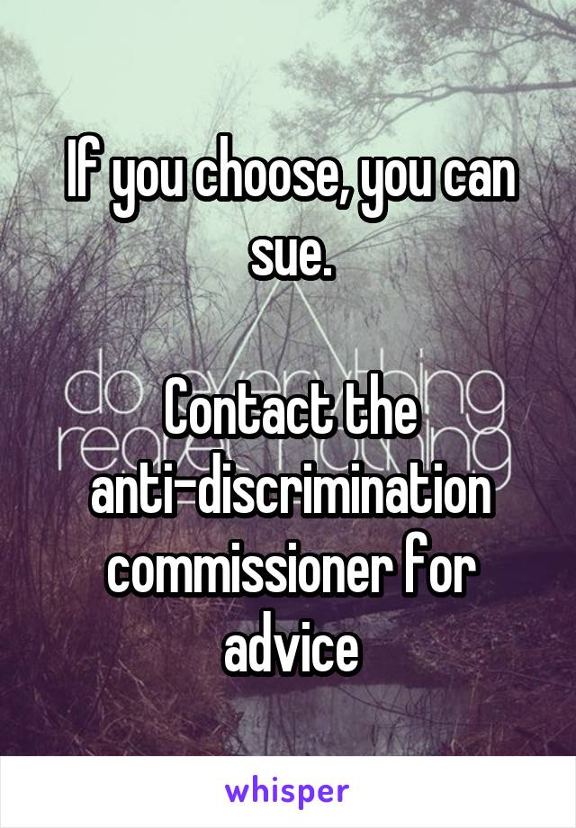 If you choose, you can sue.

Contact the anti-discrimination commissioner for advice