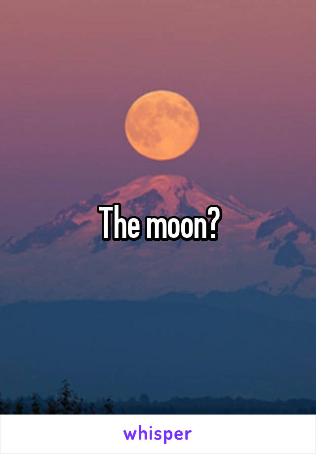 The moon?