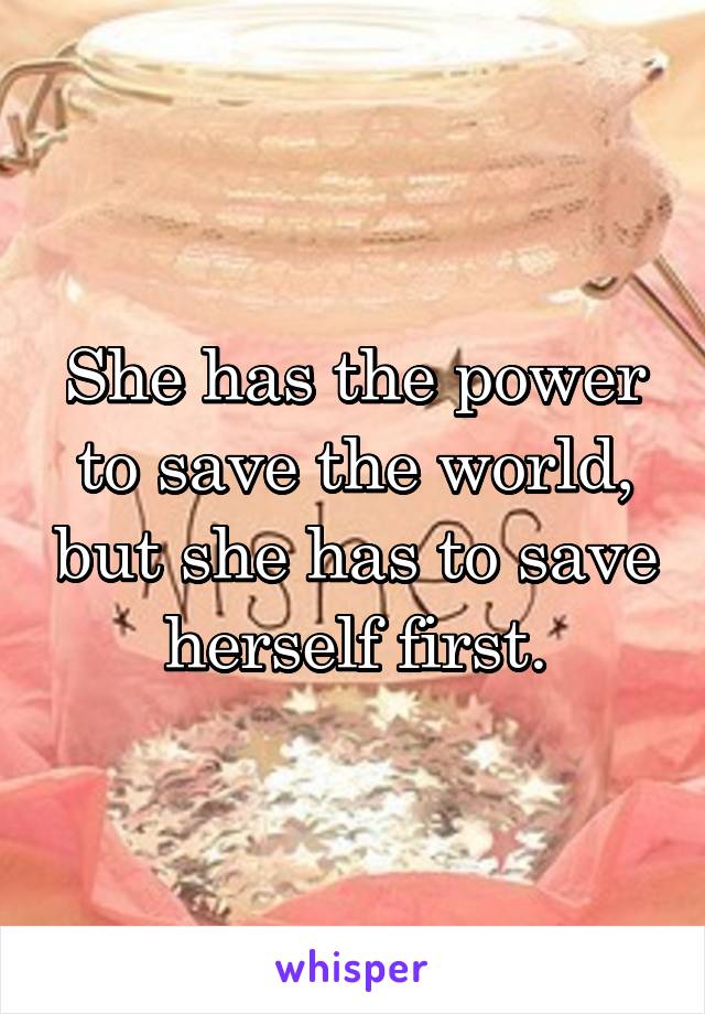 She has the power to save the world, but she has to save herself first.