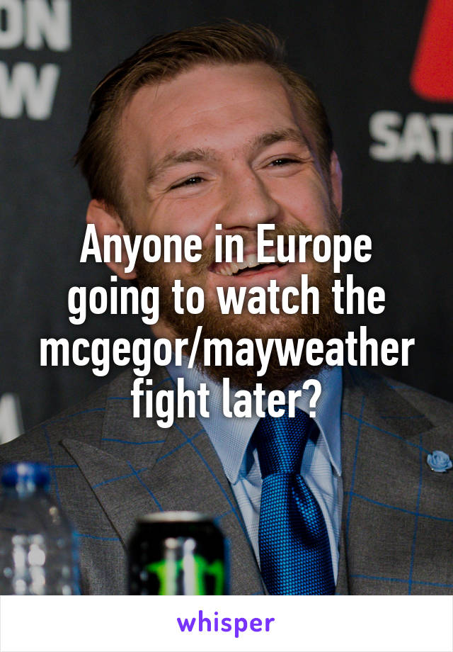 Anyone in Europe going to watch the mcgegor/mayweather fight later?