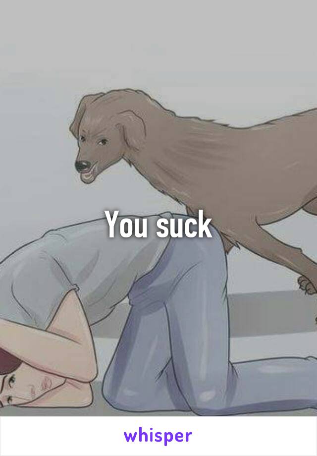 You suck