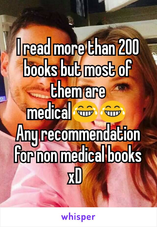 I read more than 200 books but most of them are medical😂😂 
Any recommendation for non medical books xD  