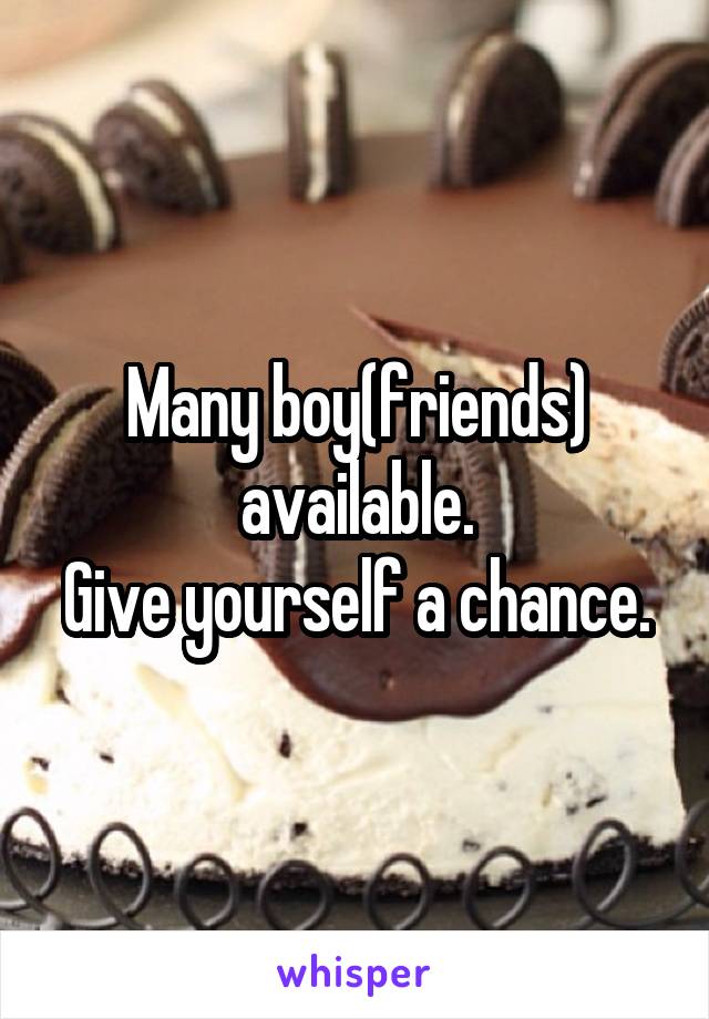 Many boy(friends) available.
Give yourself a chance.