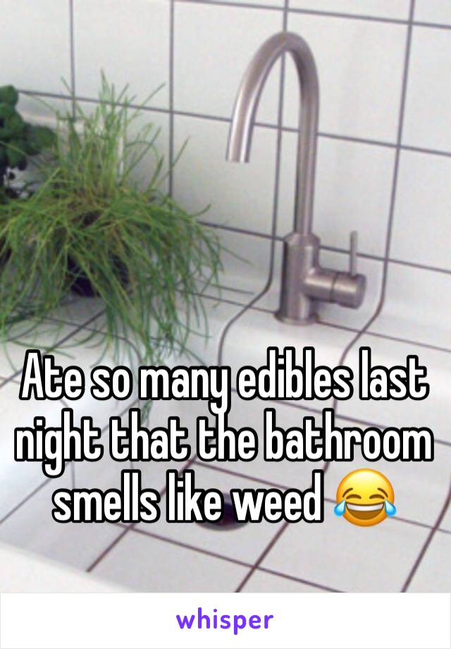 Ate so many edibles last night that the bathroom smells like weed 😂 