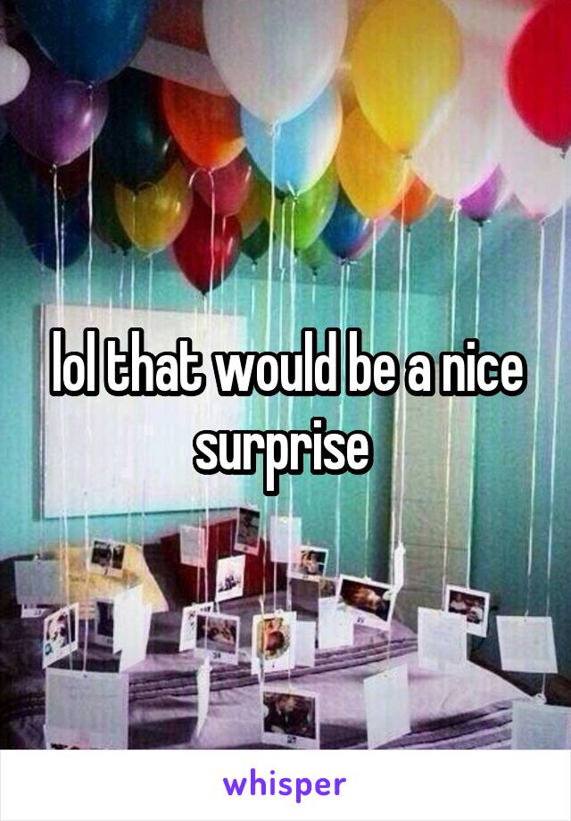 lol that would be a nice surprise 