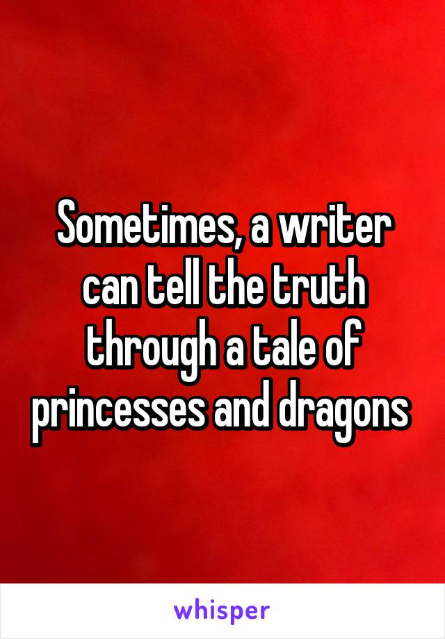 Sometimes, a writer can tell the truth through a tale of princesses and dragons 