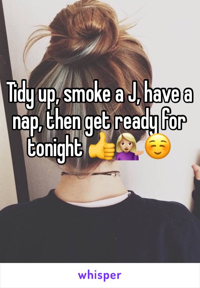 Tidy up, smoke a J, have a nap, then get ready for tonight 👍💁🏼☺️