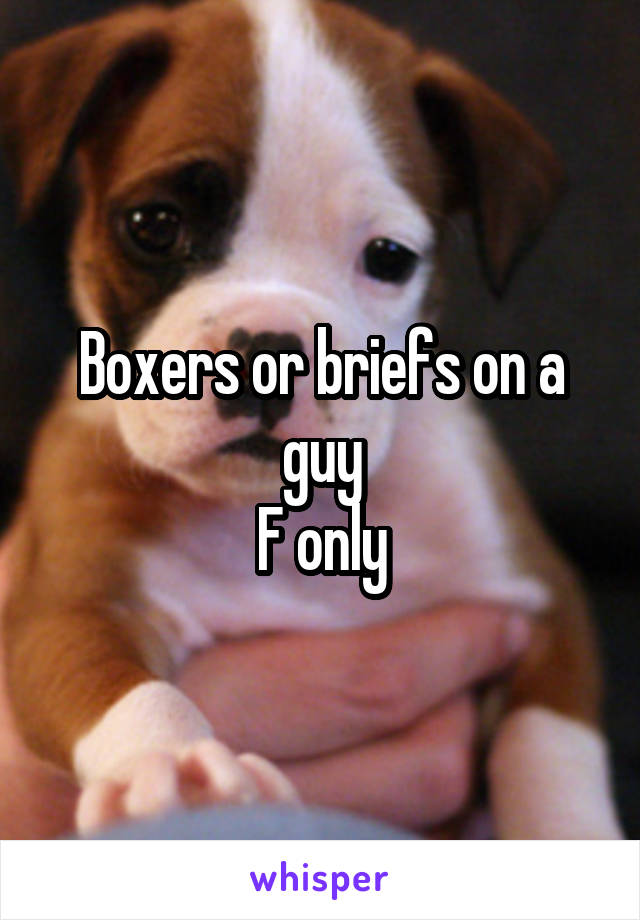 Boxers or briefs on a guy
F only