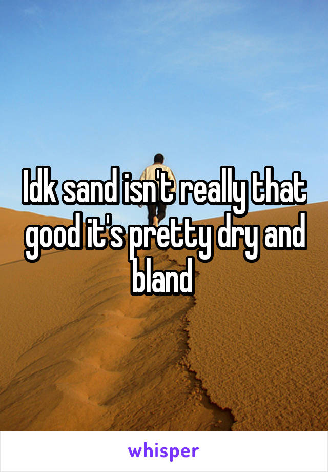 Idk sand isn't really that good it's pretty dry and bland 