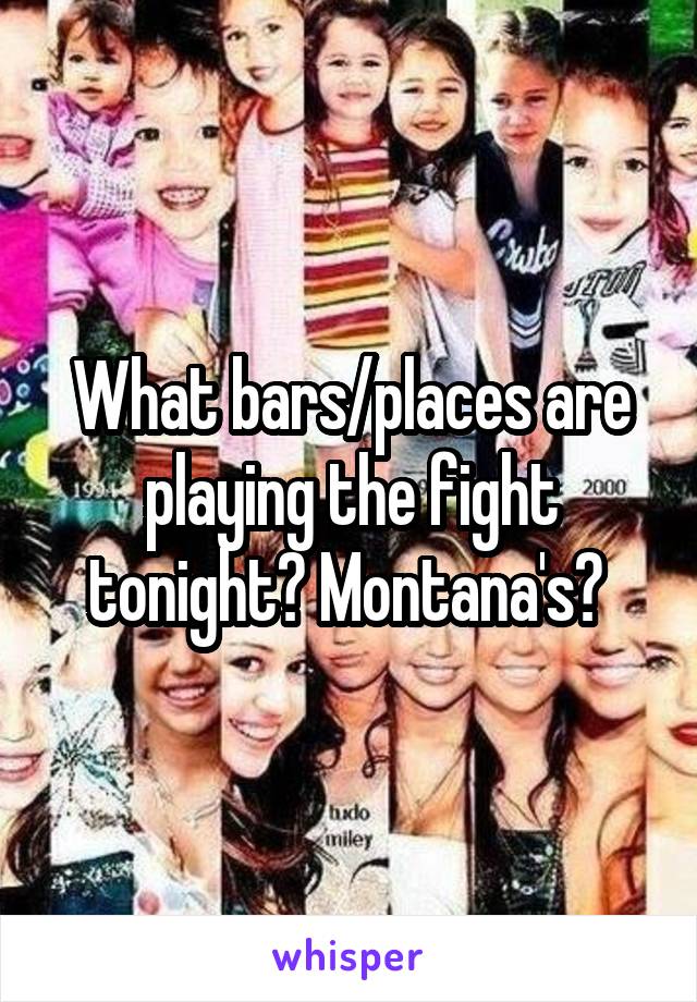 What bars/places are playing the fight tonight? Montana's? 