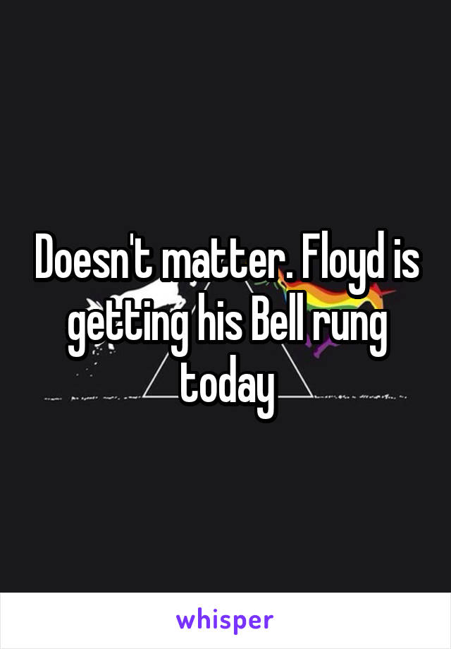 Doesn't matter. Floyd is getting his Bell rung today