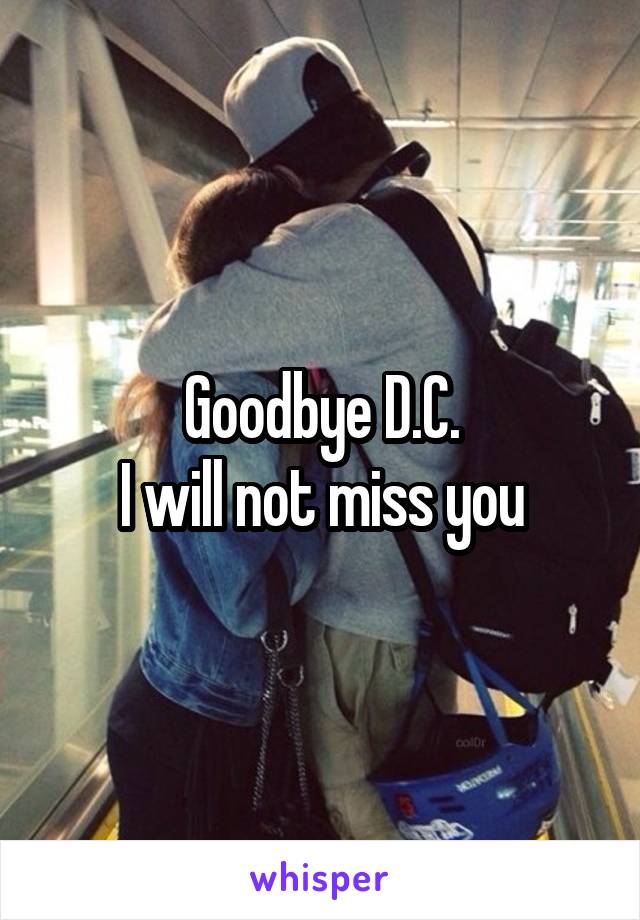 Goodbye D.C.
I will not miss you