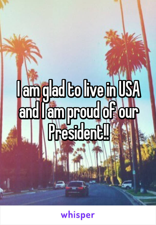 I am glad to live in USA and I am proud of our President!!