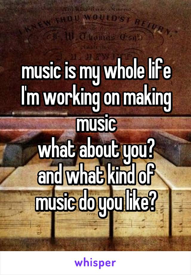 music is my whole life
I'm working on making music
what about you?
and what kind of music do you like?