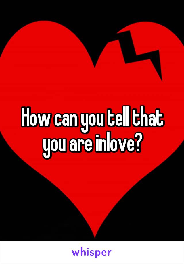 How can you tell that you are inlove?